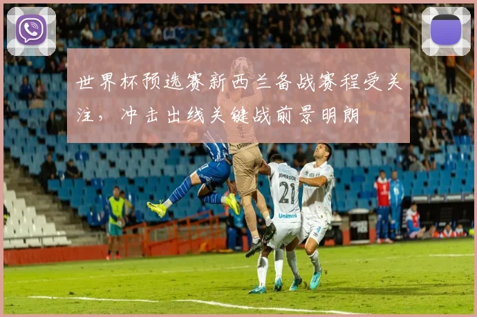 世界杯预选赛新西兰备战赛程受关注，冲击出线关键战前景明朗