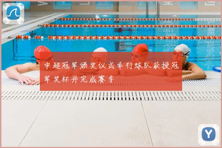 中超冠军颁奖仪式举行球队获授冠军奖杯并完成赛季