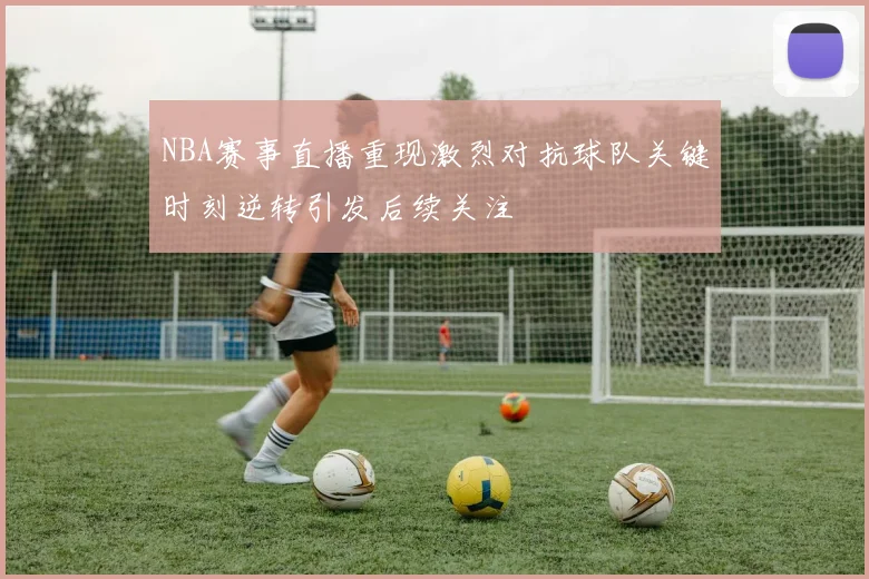 NBA赛事直播重现激烈对抗球队关键时刻逆转引发后续关注