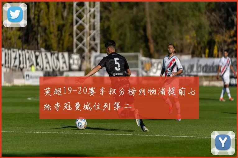 英超19-20赛季积分榜利物浦提前七轮夺冠曼城位列第二