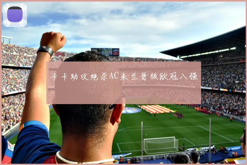 卡卡助攻绝杀AC米兰晋级欧冠八强