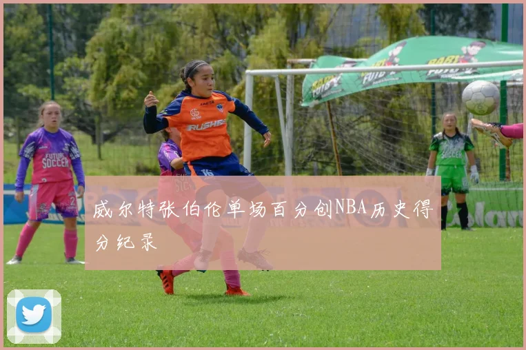 威尔特张伯伦单场百分创NBA历史得分纪录