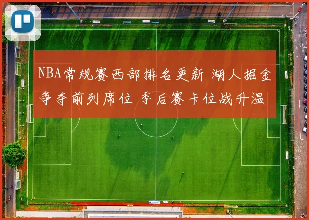 NBA常规赛西部排名更新 湖人掘金争夺前列席位 季后赛卡位战升温