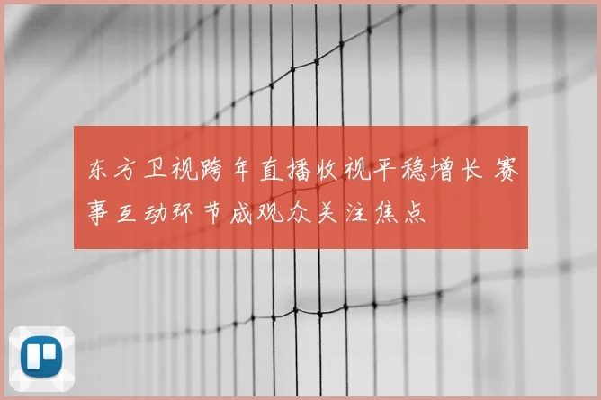 东方卫视跨年直播收视平稳增长 赛事互动环节成观众关注焦点