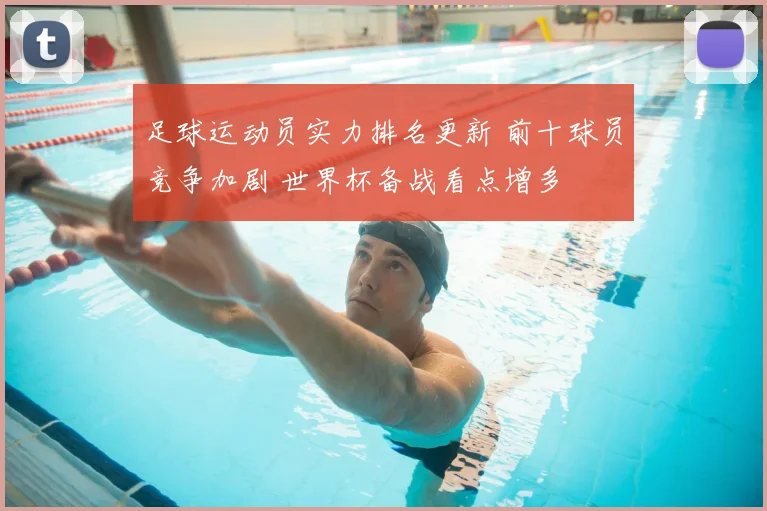 足球运动员实力排名更新 前十球员竞争加剧 世界杯备战看点增多