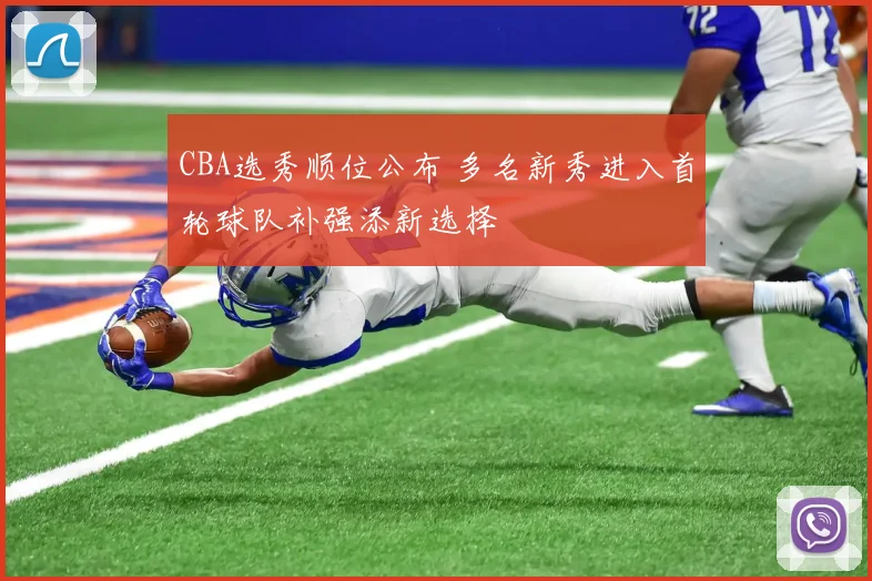 CBA选秀顺位公布 多名新秀进入首轮球队补强添新选择