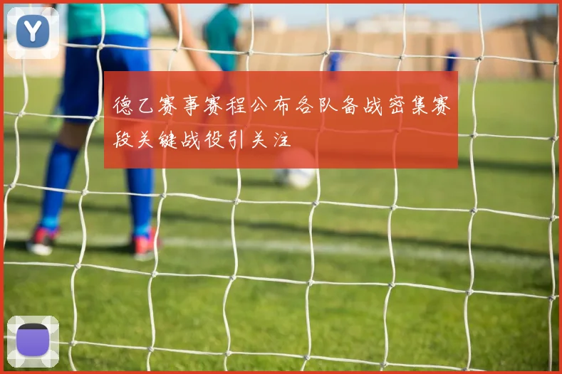 德乙赛事赛程公布各队备战密集赛段关键战役引关注