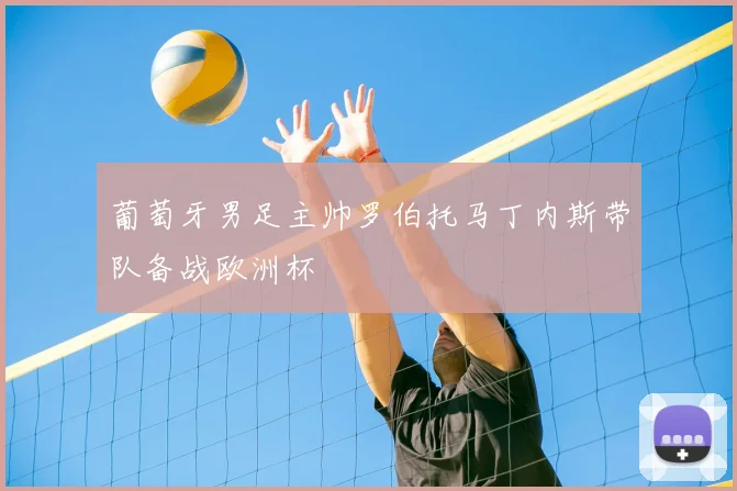 葡萄牙男足主帅罗伯托马丁内斯带队备战欧洲杯