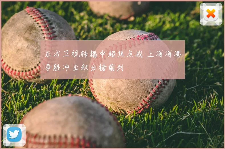 东方卫视转播中超焦点战 上海海港争胜冲击积分榜前列