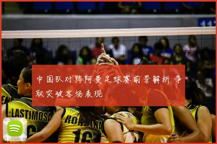 中国队对阵阿曼足球赛前景解析 争取突破客场表现