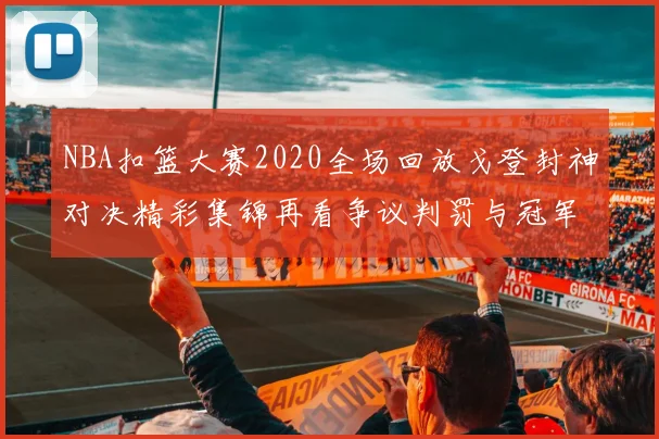 NBA扣篮大赛2020全场回放戈登封神对决精彩集锦再看争议判罚与冠军悬念