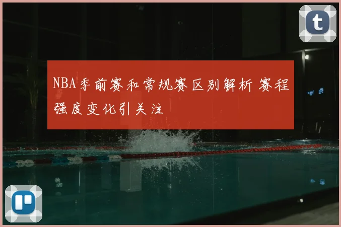 NBA季前赛和常规赛区别解析 赛程强度变化引关注
