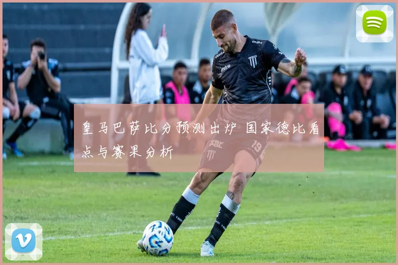 皇马巴萨比分预测出炉 国家德比看点与赛果分析