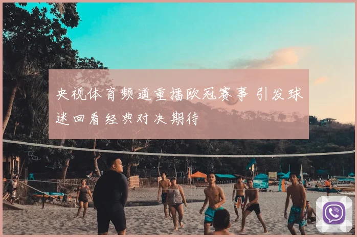 央视体育频道重播欧冠赛事 引发球迷回看经典对决期待