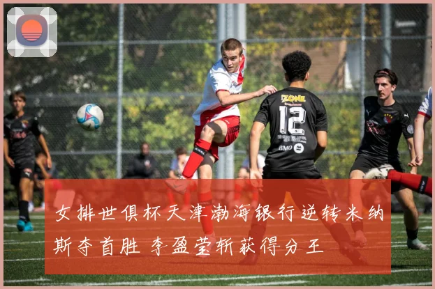 女排世俱杯天津渤海银行逆转米纳斯夺首胜 李盈莹斩获得分王