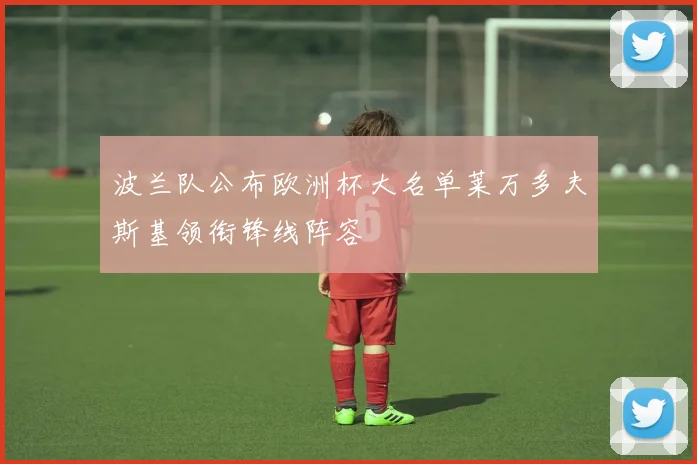 波兰队公布欧洲杯大名单莱万多夫斯基领衔锋线阵容