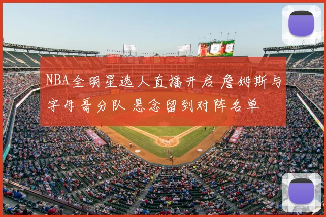 NBA全明星选人直播开启 詹姆斯与字母哥分队 悬念留到对阵名单