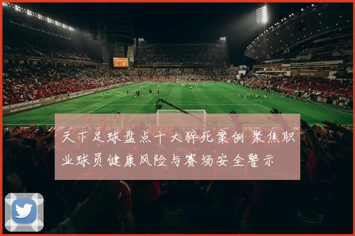 天下足球盘点十大猝死案例 聚焦职业球员健康风险与赛场安全警示