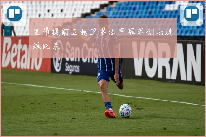 里昂提前五轮卫冕法甲冠军创七连冠纪录