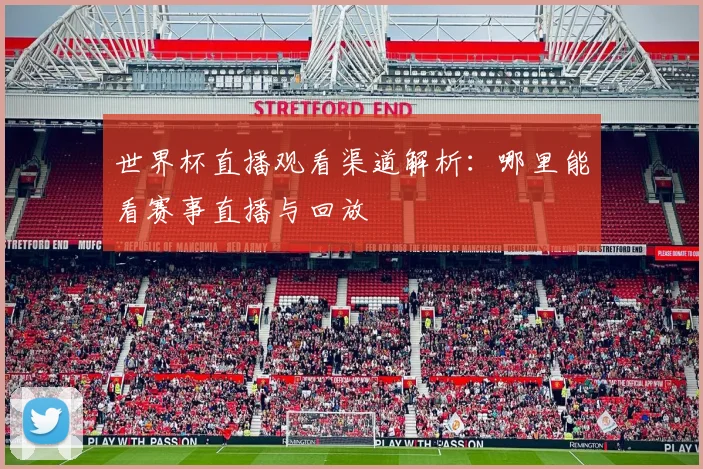 世界杯直播观看渠道解析：哪里能看赛事直播与回放