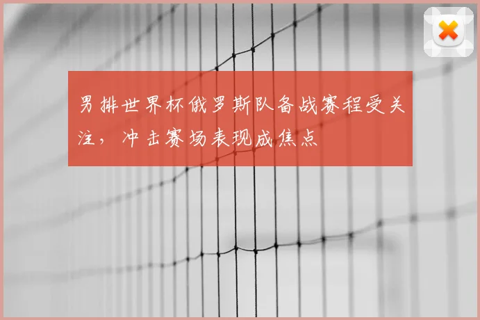 男排世界杯俄罗斯队备战赛程受关注，冲击赛场表现成焦点