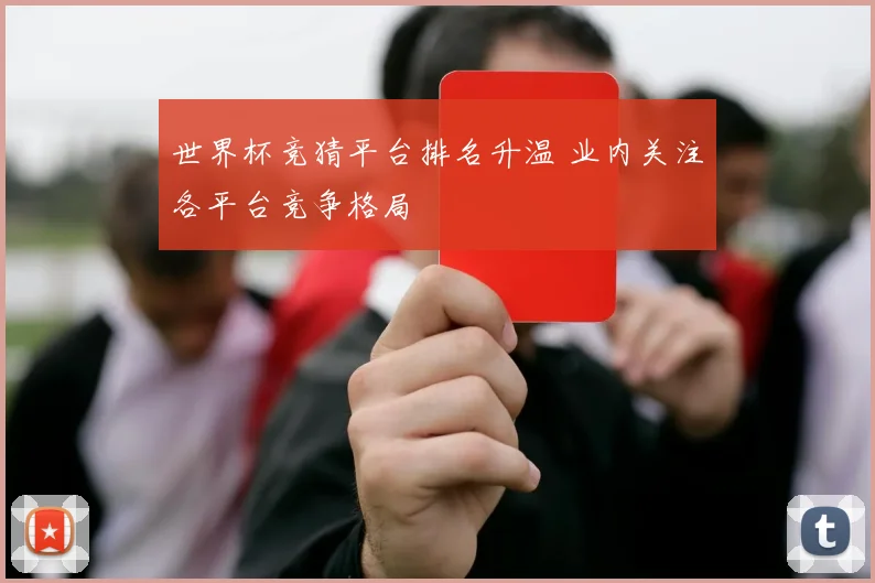 世界杯竞猜平台排名升温 业内关注各平台竞争格局