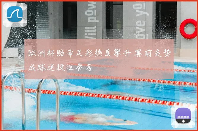 欧洲杯赔率足彩热度攀升 赛前走势成球迷投注参考