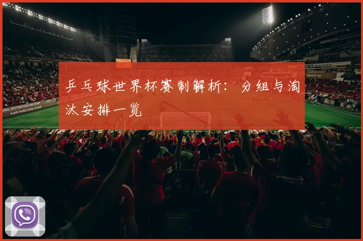 乒乓球世界杯赛制解析：分组与淘汰安排一览